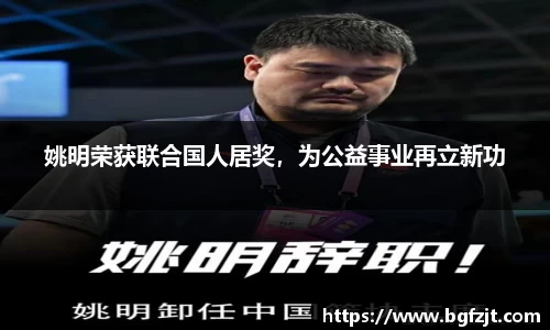 姚明荣获联合国人居奖，为公益事业再立新功