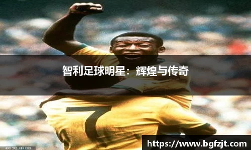 智利足球明星：辉煌与传奇