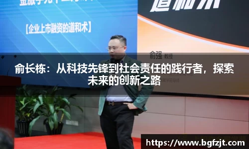 俞长栋：从科技先锋到社会责任的践行者，探索未来的创新之路