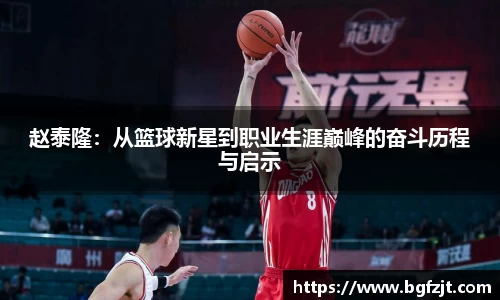 赵泰隆：从篮球新星到职业生涯巅峰的奋斗历程与启示