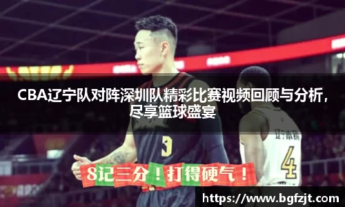 CBA辽宁队对阵深圳队精彩比赛视频回顾与分析，尽享篮球盛宴