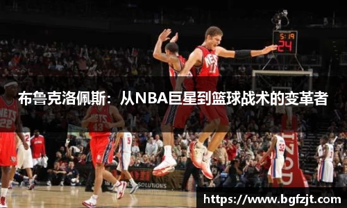 布鲁克洛佩斯：从NBA巨星到篮球战术的变革者